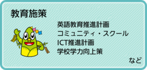 教育施策、英語教育推進計画、コミュニティ・スクール、 ICT推進計画、学校学力向上策など